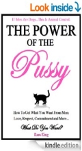 The Power of the Pussy - How to Get What You Want From Men: Love, Respect, Commitment and More!: Dating and Relationship Advice for Women